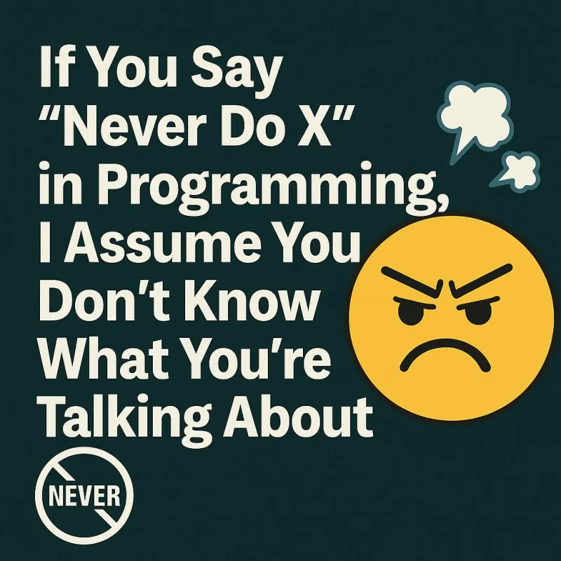 If You Say 'Never Do X' in Programming, I Assume You Don't Know What You're Talking About